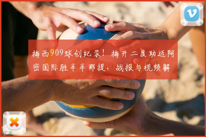梅西909球创纪录！梅开二度助迈阿密国际胜辛辛那提，战报与视频解析