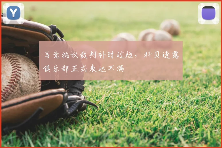 马竞抗议裁判补时过短，科贝透露俱乐部正式表达不满