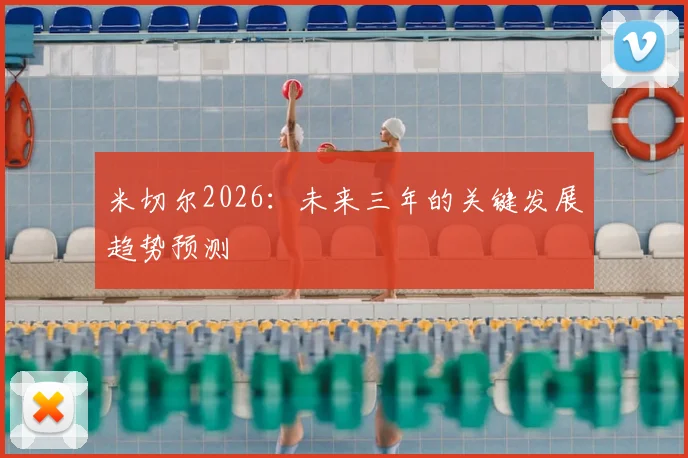 米切尔2026:未来三年的关键发展趋势预测