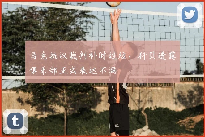马竞抗议裁判补时过短,科贝透露俱乐部正式表达不满