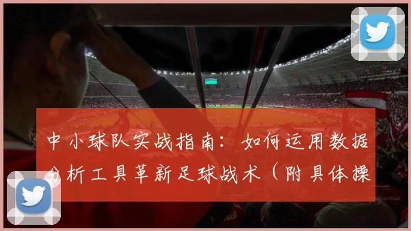 中小球队实战指南:如何运用数据分析工具革新足球战术(附具体操作案例)