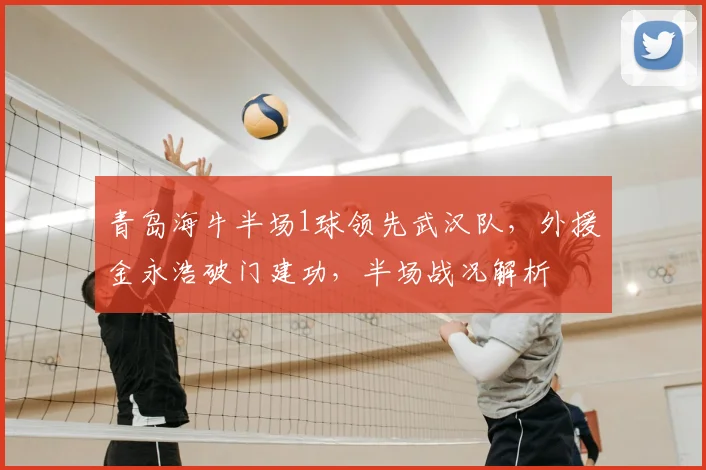 青岛海牛半场1球领先武汉队,外援金永浩破门建功,半场战况解析