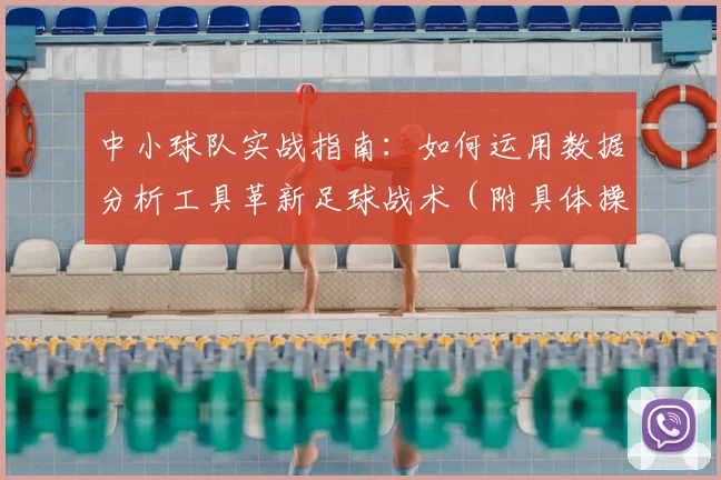 中小球队实战指南：如何运用数据分析工具革新足球战术（附具体操作案例）