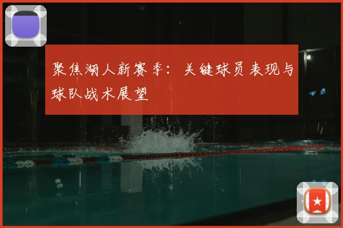 聚焦湖人新赛季：关键球员表现与球队战术展望