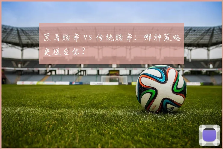 黑马赔率 vs 传统赔率：哪种策略更适合你？