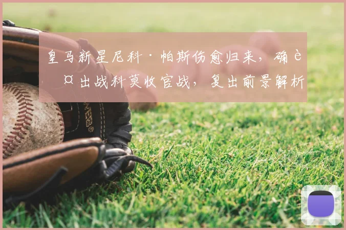 皇马新星尼科·帕斯伤愈归来,确认出战科莫收官战,复出前景解析